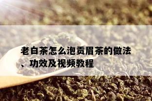 老白茶怎么泡贡眉茶的做法、功效及视频教程