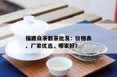 福鼎白茶散茶批发：价格表、厂家优选，哪家好？