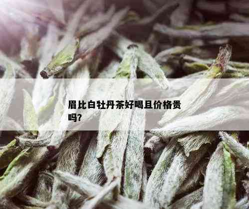 眉比白牡丹茶好喝且价格贵吗？