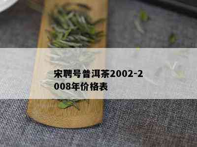 宋聘号普洱茶2002-2008年价格表