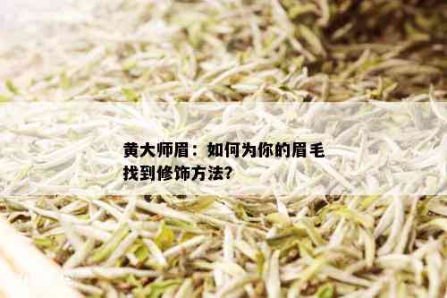 黄大师眉：如何为你的眉毛找到修饰方法？