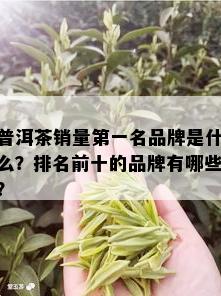 普洱茶销量之一名品牌是什么？排名前十的品牌有哪些？