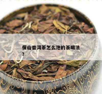 保山普洱茶怎么泡的茶喝法？