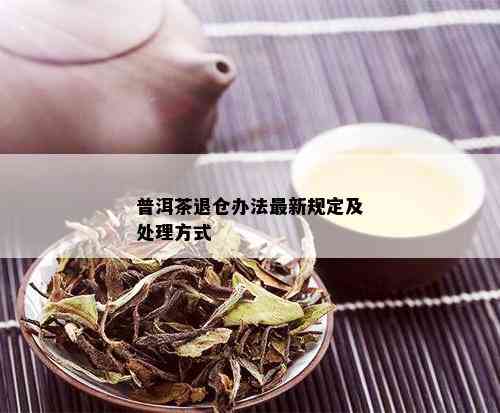 普洱茶退仓办法最新规定及处理方式