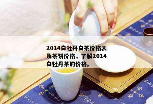 2014白牡丹白茶价格表及茶饼价格，了解2014白牡丹茶的价格。