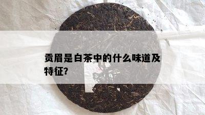 贡眉是白茶中的什么味道及特征？