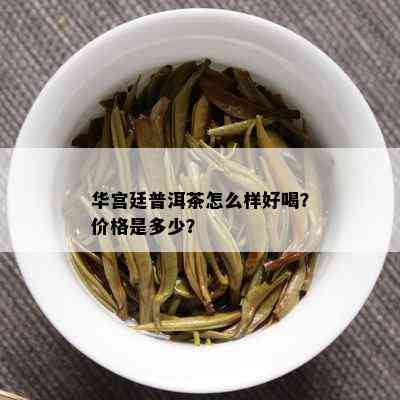 华宫廷普洱茶怎么样好喝？价格是多少？