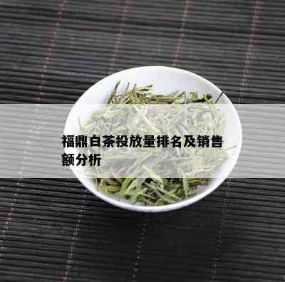 福鼎白茶投放量排名及销售额分析