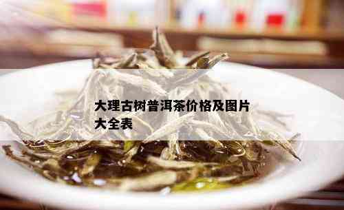 大理古树普洱茶价格及图片大全表