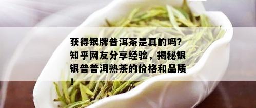 获得银牌普洱茶是真的吗？知乎网友分享经验，揭秘银银普普洱熟茶的价格和品质！