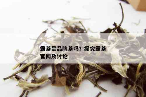 霸茶是品牌茶吗？探究霸茶官网及讨论