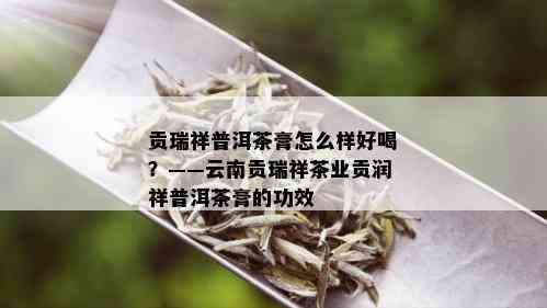 贡瑞祥普洱茶膏怎么样好喝？——云南贡瑞祥茶业贡润祥普洱茶膏的功效