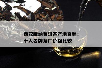 西双版纳普洱茶产地直销：十大名牌茶厂价格比较