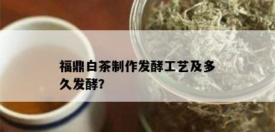 福鼎白茶制作发酵工艺及多久发酵？