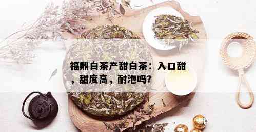 福鼎白茶产甜白茶：入口甜，甜度高，耐泡吗？