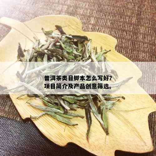 普洱茶类目脚本怎么写好？项目简介及产品创意筛选。