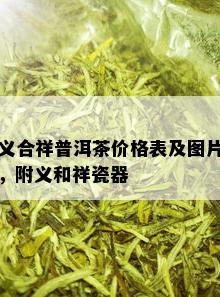 义合祥普洱茶价格表及图片，附义和祥瓷器