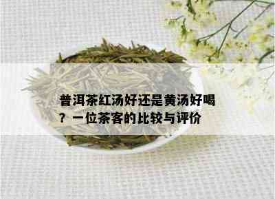 普洱茶红汤好还是黄汤好喝？一位茶客的比较与评价