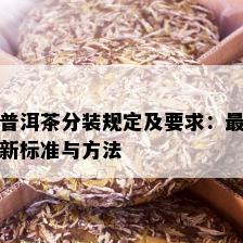 普洱茶分装规定及要求：最新标准与方法