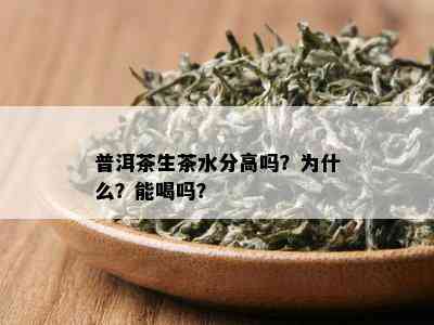 普洱茶生茶水分高吗？为什么？能喝吗？