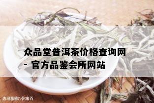 众品堂普洱茶价格查询网 - 官方品鉴会所网站