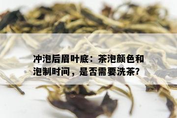 冲泡后眉叶底：茶泡颜色和泡制时间，是否需要洗茶？