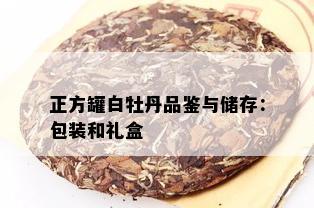 正方罐白牡丹品鉴与储存：包装和礼盒