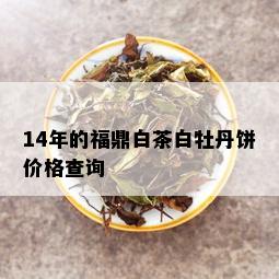 14年的福鼎白茶白牡丹饼价格查询