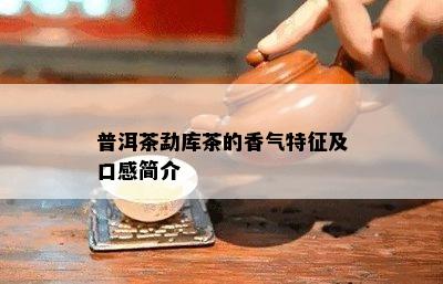 普洱茶勐库茶的香气特征及口感简介