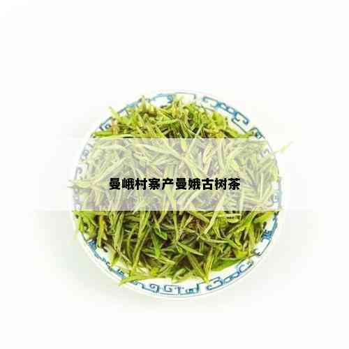 曼峨村寨产曼娥古树茶