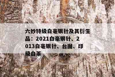 六妙特级白毫银针及其衍生品：2021白毫银针、2013白毫银针、台图、印级白茶