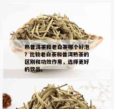 熟普洱茶和老白茶哪个好泡？比较老白茶和普洱熟茶的区别和功效作用，选择更好的饮品。