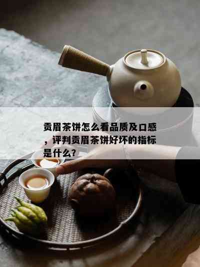 贡眉茶饼怎么看品质及口感，评判贡眉茶饼好坏的指标是什么？