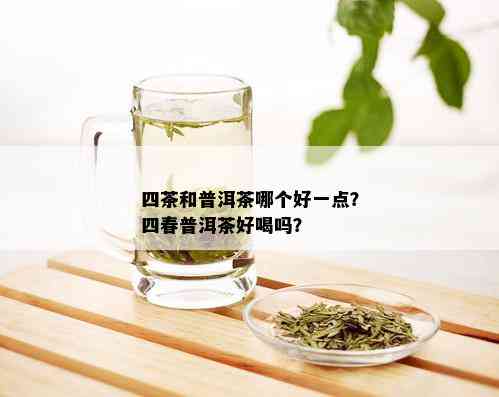 四茶和普洱茶哪个好一点？四春普洱茶好喝吗？