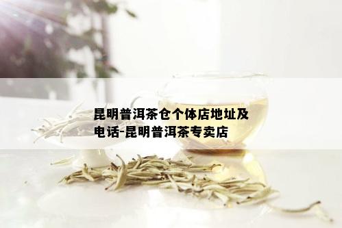 昆明普洱茶仓个体店地址及电话-昆明普洱茶专卖店