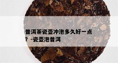 普洱茶瓷壶冲泡多久好一点？-瓷壶泡普洱