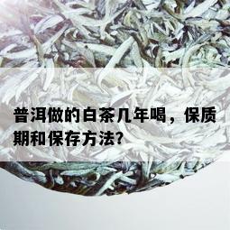 普洱做的白茶几年喝，保质期和保存方法？