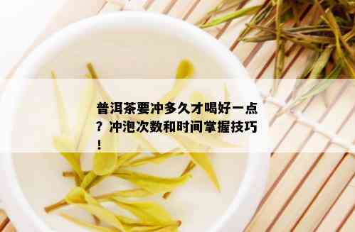 普洱茶要冲多久才喝好一点？冲泡次数和时间掌握技巧！