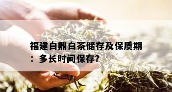 福建白鼎白茶储存及保质期：多长时间保存？