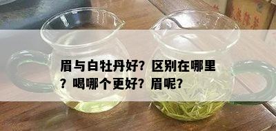 眉与白牡丹好？区别在哪里？喝哪个更好？眉呢？