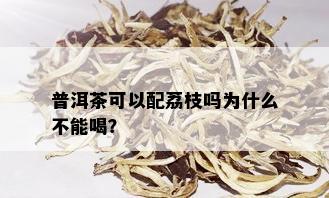 普洱茶可以配荔枝吗为什么不能喝？