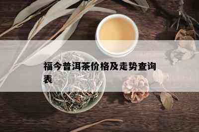 福今普洱茶价格及走势查询表