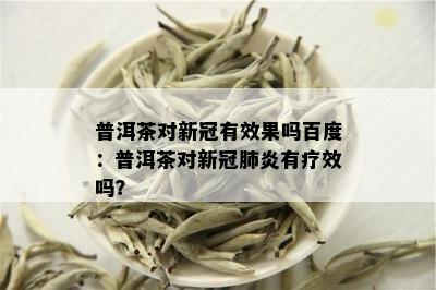 普洱茶对新冠有效果吗百度：普洱茶对新冠肺炎有疗效吗？