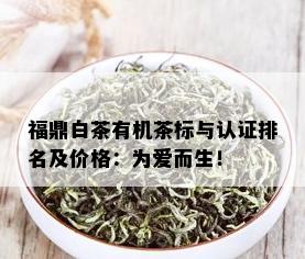 福鼎白茶有机茶标与认证排名及价格：为爱而生！