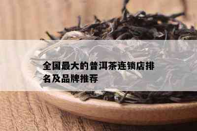 全国更大的普洱茶连锁店排名及品牌推荐