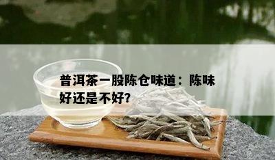 普洱茶一股陈仓味道：陈味好还是不好？