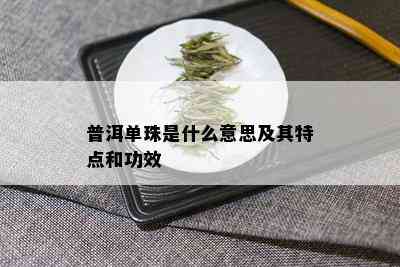 普洱单珠是什么意思及其特点和功效