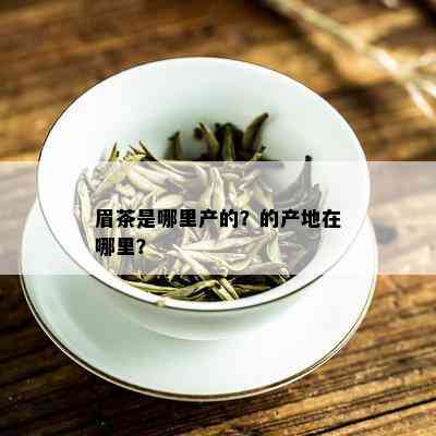 眉茶是哪里产的？的产地在哪里？