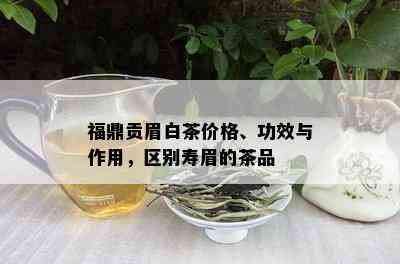 福鼎贡眉白茶价格、功效与作用，区别寿眉的茶品