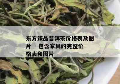 东方臻品普洱茶价格表及图片 - 包含家具的完整价格表和图片